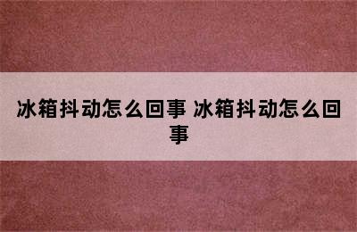 冰箱抖动怎么回事 冰箱抖动怎么回事